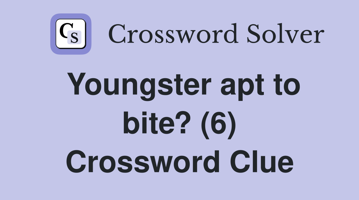 Youngster apt to bite? (6) Crossword Clue Answers Crossword Solver